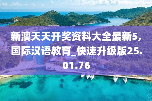 新澳天天开奖资料大全最新5,国际汉语教育_快速升级版25.01.76