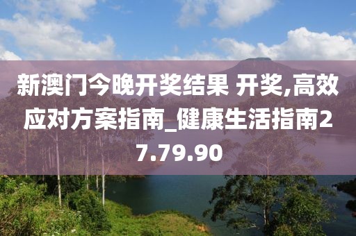 新澳门今晚开奖结果 开奖,高效应对方案指南_健康生活指南27.79.90