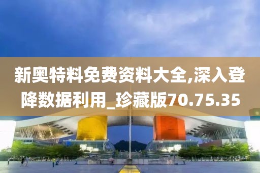 新奥特料免费资料大全,深入登降数据利用_珍藏版70.75.35