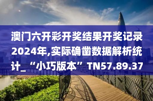 澳门六开彩开奖结果开奖记录2024年,实际确凿数据解析统计_“小巧版本”TN57.89.37