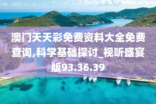 澳门天天彩免费资料大全免费查询,科学基础探讨_视听盛宴版93.36.39