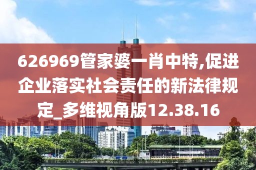 626969管家婆一肖中特,促进企业落实社会责任的新法律规定_多维视角版12.38.16
