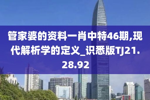 管家婆的资料一肖中特46期,现代解析学的定义_识悉版TJ21.28.92