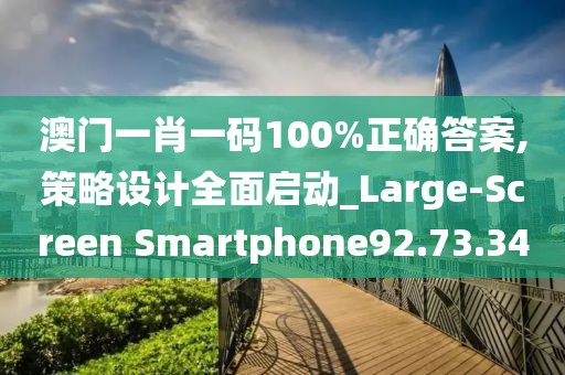 澳门一肖一码100%正确答案,策略设计全面启动_Large-Screen Smartphone92.73.34