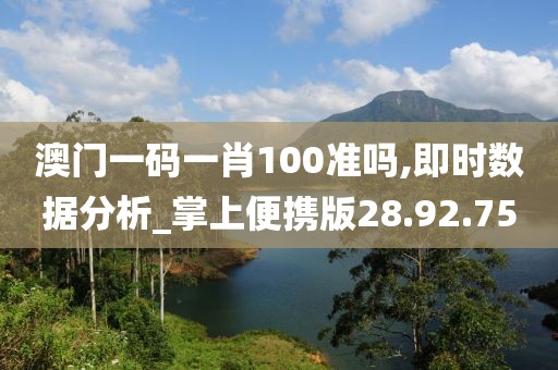 澳门一码一肖100准吗,即时数据分析_掌上便携版28.92.75