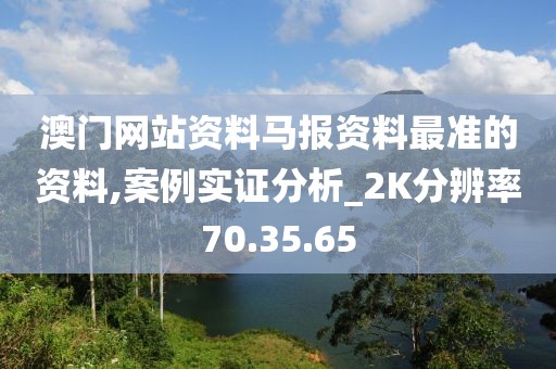 澳门网站资料马报资料最准的资料,案例实证分析_2K分辨率70.35.65