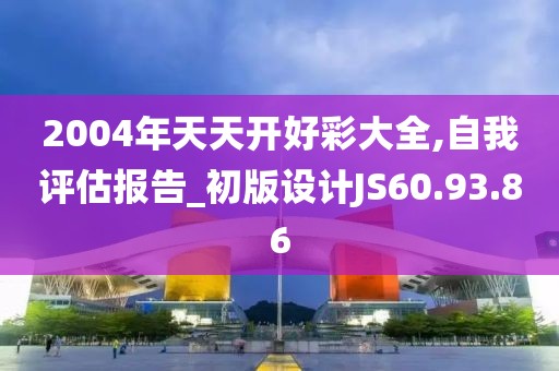 2004年天天开好彩大全,自我评估报告_初版设计JS60.93.86