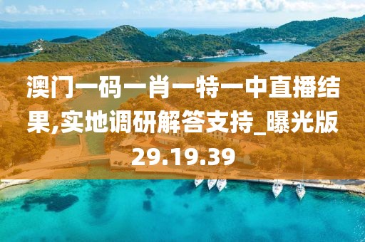 澳门一码一肖一特一中直播结果,实地调研解答支持_曝光版29.19.39
