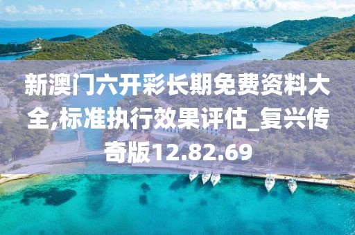 新澳门六开彩长期免费资料大全,标准执行效果评估_复兴传奇版12.82.69