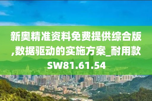 新奥精准资料免费提供综合版,数据驱动的实施方案_耐用款SW81.61.54