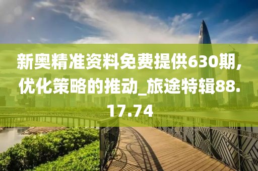 新奥精准资料免费提供630期,优化策略的推动_旅途特辑88.17.74