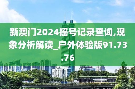 新澳门2024摇号记录查询,现象分析解读_户外体验版91.73.76