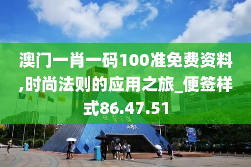 澳门一肖一码100准免费资料,时尚法则的应用之旅_便签样式86.47.51