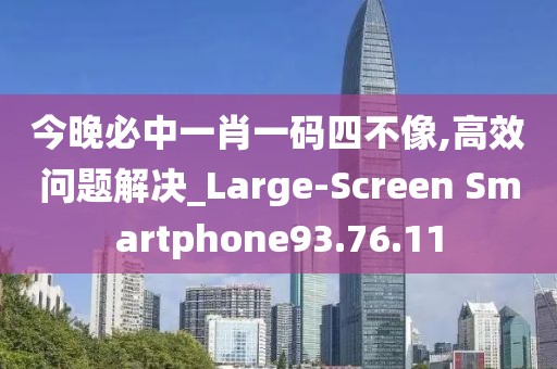 今晚必中一肖一码四不像,高效问题解决_Large-Screen Smartphone93.76.11