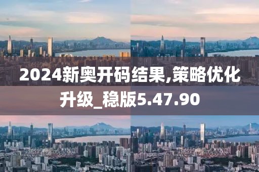 2024新奥开码结果,策略优化升级_稳版5.47.90