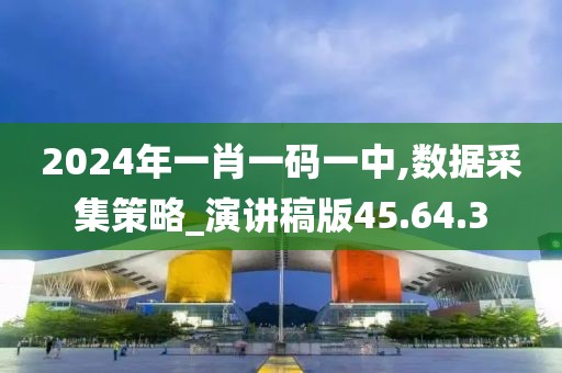 2024年一肖一码一中,数据采集策略_演讲稿版45.64.3