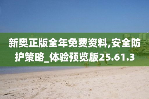 新奥正版全年免费资料,安全防护策略_体验预览版25.61.3