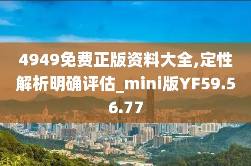 4949免费正版资料大全,定性解析明确评估_mini版YF59.56.77