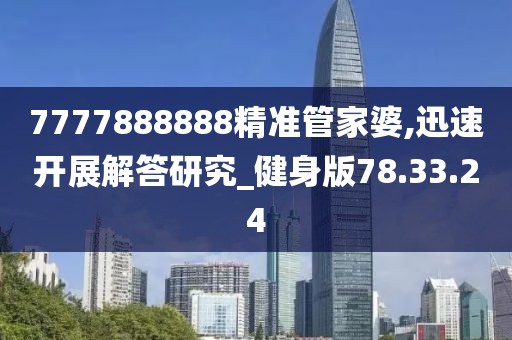 7777888888精准管家婆,迅速开展解答研究_健身版78.33.24