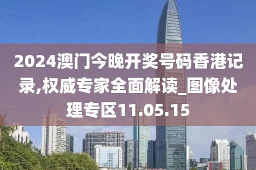 2024澳门今晚开奖号码香港记录,权威专家全面解读_图像处理专区11.05.15