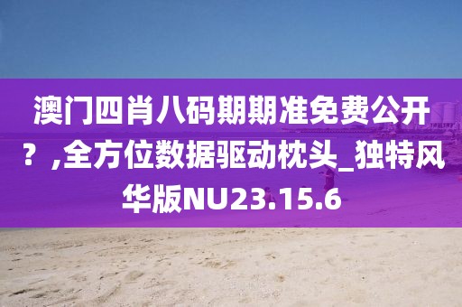澳门四肖八码期期准免费公开？,全方位数据驱动枕头_独特风华版NU23.15.6