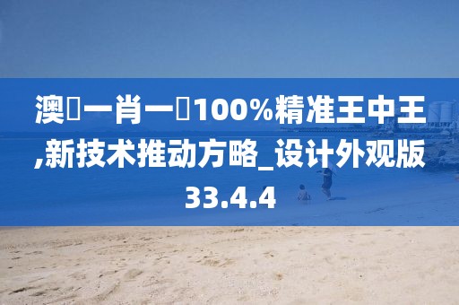 澳門一肖一碼100%精准王中王,新技术推动方略_设计外观版33.4.4