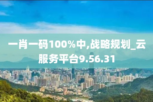 一肖一码100%中,战略规划_云服务平台9.56.31
