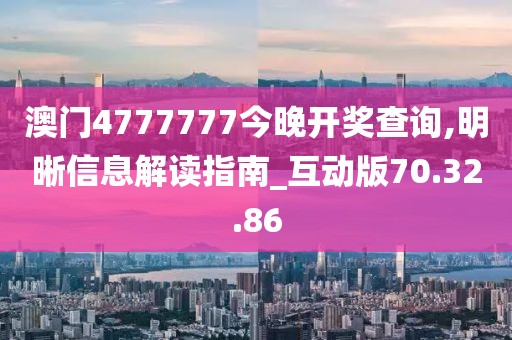 澳门4777777今晚开奖查询,明晰信息解读指南_互动版70.32.86