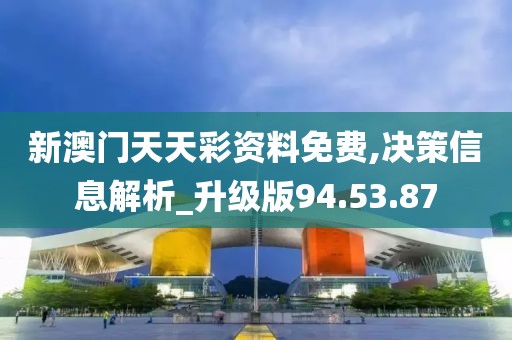 新澳门天天彩资料免费,决策信息解析_升级版94.53.87