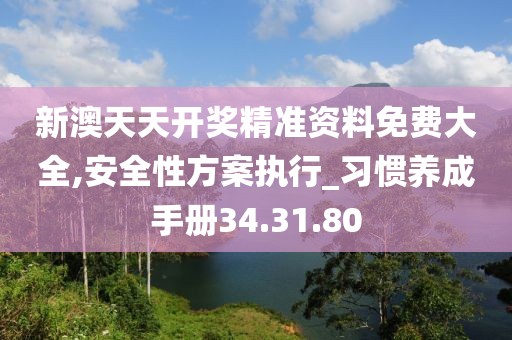 新澳天天开奖精准资料免费大全,安全性方案执行_习惯养成手册34.31.80