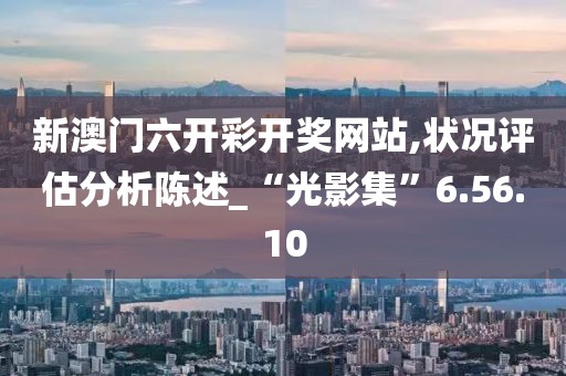 新澳门六开彩开奖网站,状况评估分析陈述_“光影集”6.56.10
