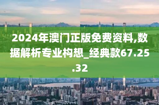2024年澳门正版免费资料,数据解析专业构想_经典款67.25.32