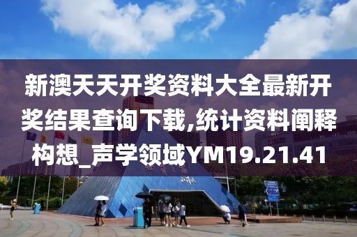 新澳天天开奖资料大全最新开奖结果查询下载,统计资料阐释构想_声学领域YM19.21.41