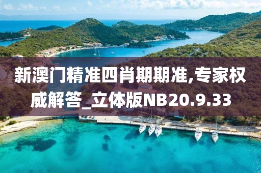新澳门精准四肖期期准,专家权威解答_立体版NB20.9.33