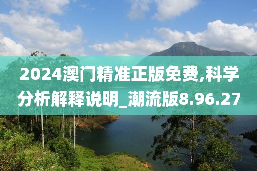 2024澳门精准正版免费,科学分析解释说明_潮流版8.96.27