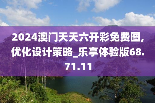 2024澳门天天六开彩免费图,优化设计策略_乐享体验版68.71.11