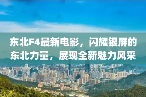 东北F4最新电影，闪耀银屏的东北力量，展现全新魅力风采