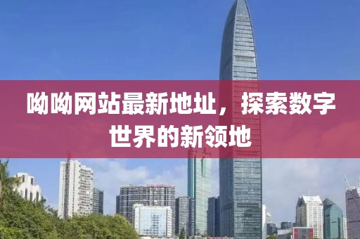 呦呦网站最新地址，探索数字世界的新领地