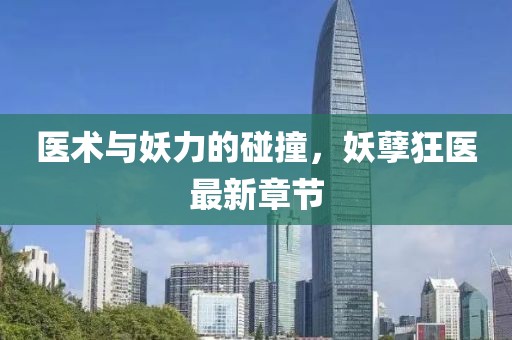 医术与妖力的碰撞，妖孽狂医最新章节