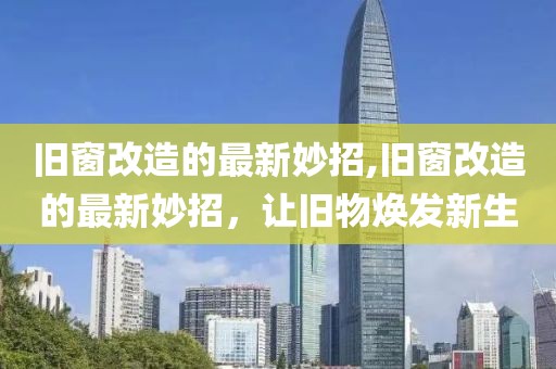 旧窗改造的最新妙招,旧窗改造的最新妙招，让旧物焕发新生