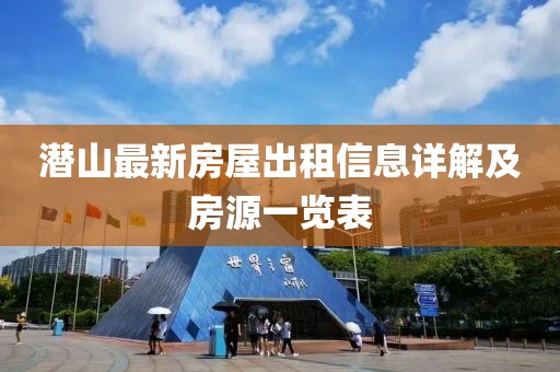 潜山最新房屋出租信息详解及房源一览表