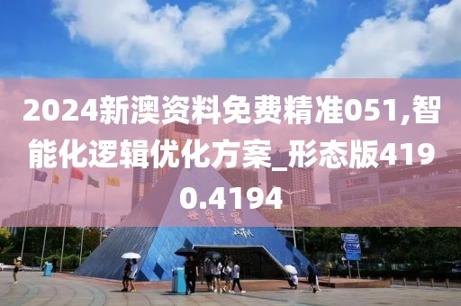 2024新澳资料免费精准051,智能化逻辑优化方案_形态版4190.4194
