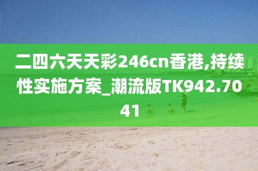 二四六天天彩246cn香港,持续性实施方案_潮流版TK942.7041