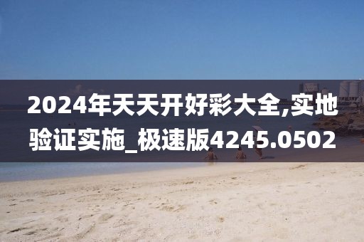 2024年天天开好彩大全,实地验证实施_极速版4245.0502