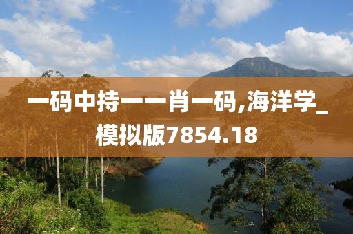 一码中持一一肖一码,海洋学_模拟版7854.18