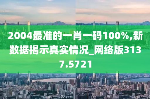 2004最准的一肖一码100%,新数据揭示真实情况_网络版3137.5721