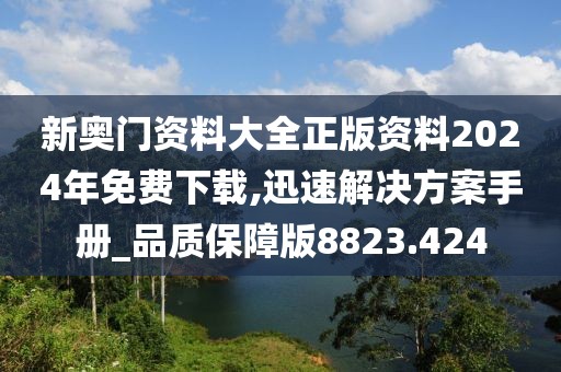 新奥门资料大全正版资料2024年免费下载,迅速解决方案手册_品质保障版8823.424