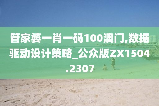 管家婆一肖一码100澳门,数据驱动设计策略_公众版ZX1504.2307