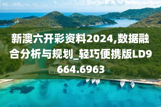 新澳六开彩资料2024,数据融合分析与规划_轻巧便携版LD9664.6963