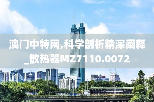 澳门中特网,科学剖析精深阐释_散热器MZ7110.0072
